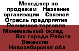 Менеджер по продажам › Название организации ­ Связной › Отрасль предприятия ­ Розничная торговля › Минимальный оклад ­ 22 000 - Все города Работа » Вакансии   . Новосибирская обл.,Новосибирск г.